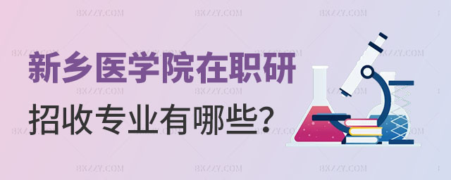 新鄉(xiāng)醫(yī)學(xué)院在職研究生招收專業(yè) 新鄉(xiāng)醫(yī)學(xué)院在職研究生招收專業(yè)