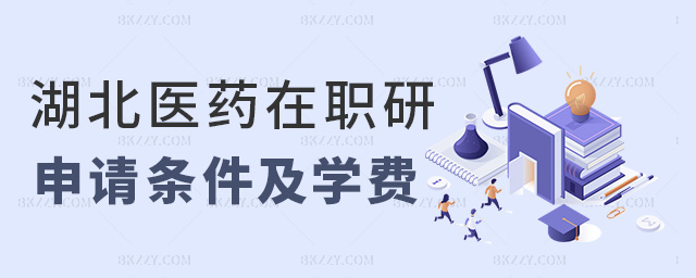 湖北醫(yī)藥在職研申請條件及學(xué)費 湖北醫(yī)藥在職研申請條件及學(xué)費