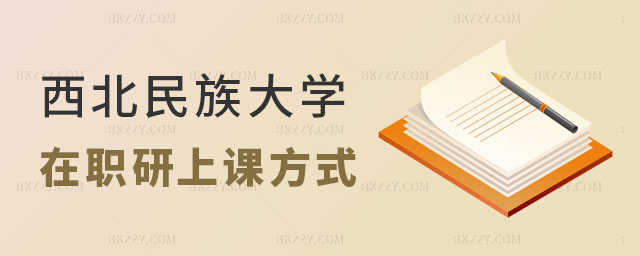 西北民族大學(xué)在職研究生有幾種上課方式 西北民族大學(xué)在職研究生有幾種上課方式