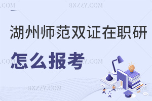 湖州師范學院雙證在職研究生怎么報考？