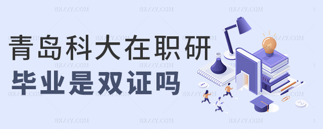 青島科大在職研畢業是雙證嗎 青島科大在職研畢業是雙證嗎