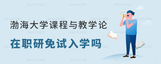 渤海大學(xué)課程與教學(xué)論在職研究生是免試入學(xué)嗎 渤海大學(xué)課程與教學(xué)論在職研究生是免試入學(xué)嗎