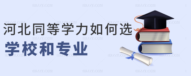 河北同等學力如何選學校和專業 河北同等學力如何選學校和專業