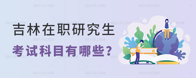 吉林在職研究生考試科目 吉林在職研究生考試科目