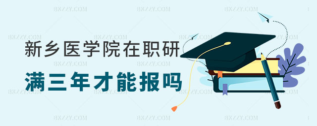 新鄉(xiāng)醫(yī)學院在職研究生必須畢業(yè)滿三年才能報名嗎 新鄉(xiāng)醫(yī)學院在職研究生必須畢業(yè)滿三年才能報名嗎