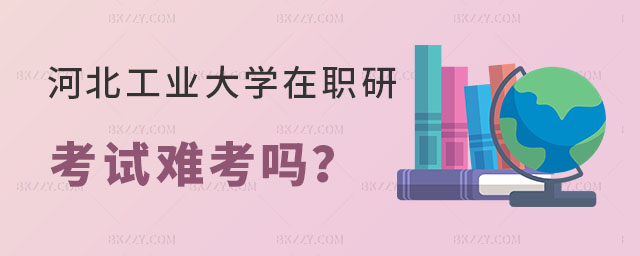 河北工業大學在職研究生難考嗎 河北工業大學在職研究生難考嗎