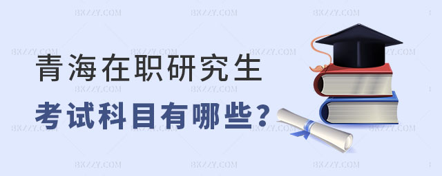 青海在職研究生考試科目 青海在職研究生考試科目