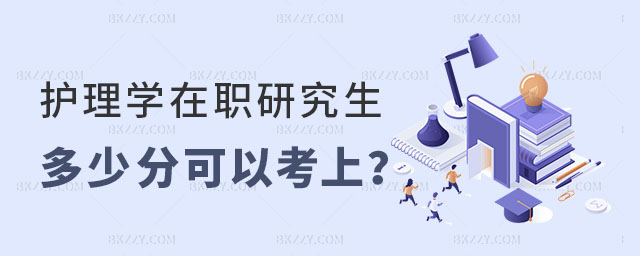 護理學在職研究生多少分可以考上 護理學在職研究生多少分可以考上
