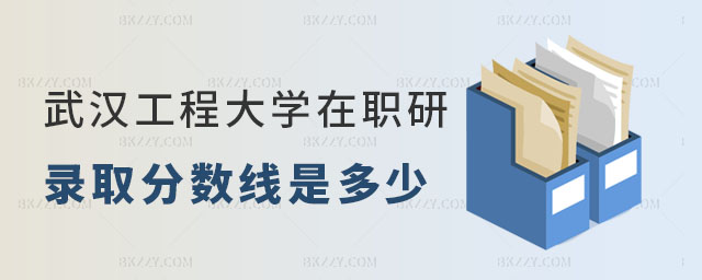 武漢工程大學在職研究生錄取分數線 武漢工程大學在職研究生錄取分數線