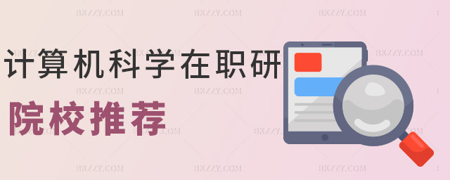 計(jì)算機(jī)科學(xué)在職研院校推薦 計(jì)算機(jī)科學(xué)在職研院校推薦