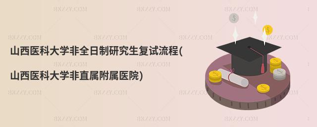 山西醫科大學非全日制研究生復試流程(山西醫科大學非直屬附屬醫院)