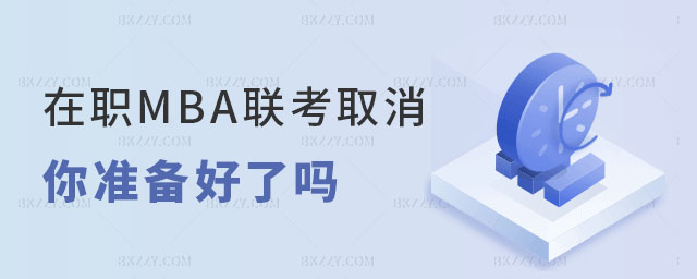 在職MBA聯(lián)考取消,你準備好了嗎? 在職MBA聯(lián)考取消,你準備好了嗎?
