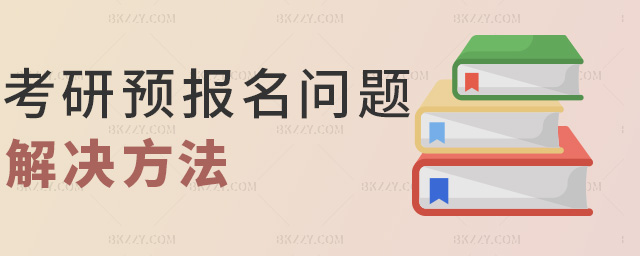 考研預(yù)報(bào)名問(wèn)題解決方法 考研預(yù)報(bào)名問(wèn)題解決方法