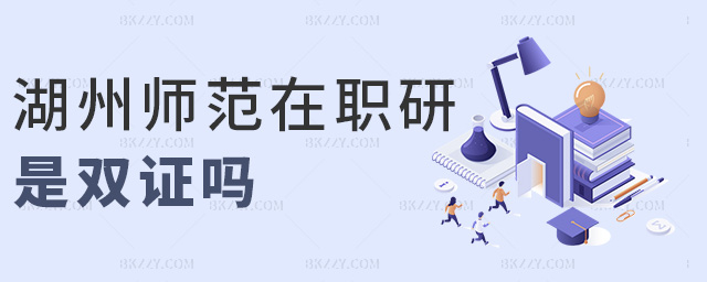 湖州師范在職研是雙證嗎 湖州師范在職研是雙證嗎