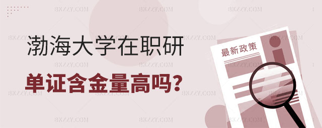 渤海大學在職研究生單證含金量 渤海大學在職研究生單證含金量