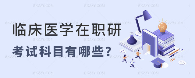 臨床醫(yī)學(xué)在職研究生考試科目 臨床醫(yī)學(xué)在職研究生考試科目
