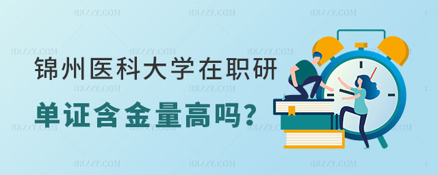 錦州醫(yī)科大學在職研究生單證含金量 錦州醫(yī)科大學在職研究生單證含金量