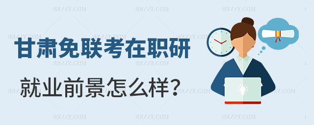 甘肅免聯考在職研究生就業前景 甘肅免聯考在職研究生就業前景