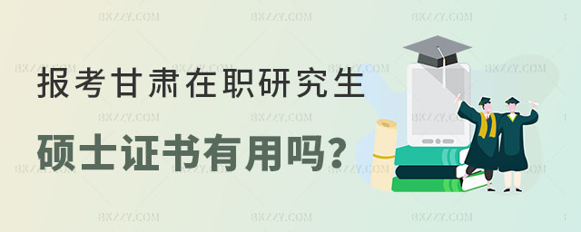 甘肅在職研究生碩士證書有用嗎 甘肅在職研究生碩士證書有用嗎