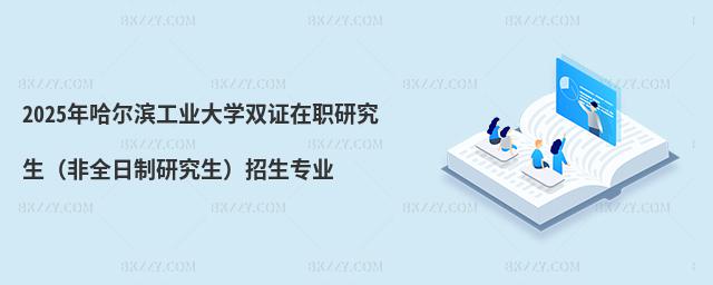 2025年哈爾濱工業(yè)大學(xué)雙證在職研究生(非全日制研究生)招生專業(yè)