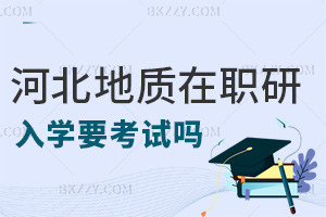 河北地質大學在職研究生入學要考試嗎，畢業后要獲得什么證書？