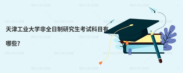天津工業大學非全日制研究生考試科目有哪些?