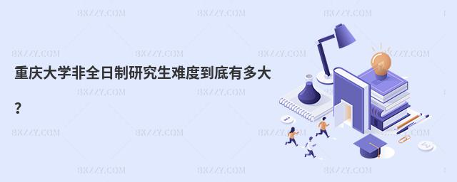 重慶大學非全日制研究生難度到底有多大?