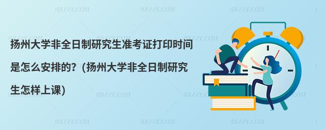揚州大學非全日制研究生準考證打印時間是怎么安排的?(揚州大學非全日制研究生怎樣上課)