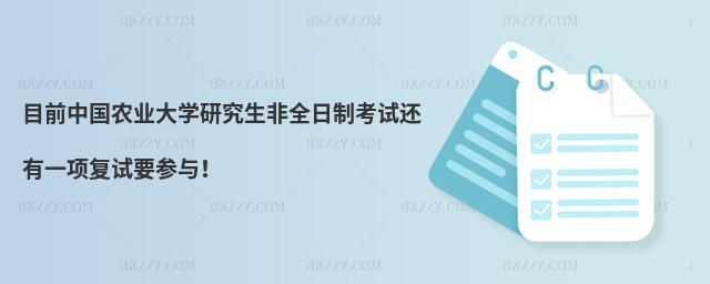 目前中國農業大學研究生非全日制考試還有一項復試要參與!