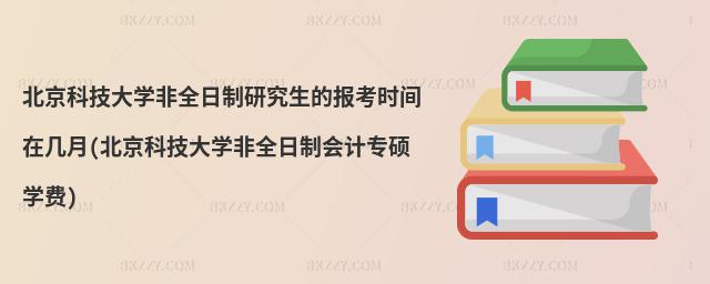 北京科技大學(xué)非全日制研究生的報(bào)考時(shí)間在幾月(北京科技大學(xué)非全日制會(huì)計(jì)專碩學(xué)費(fèi))