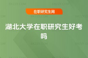 湖北大學(xué)在職研究生好考嗎