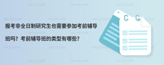 報考非全日制研究生也需要參加考前輔導班嗎?考前輔導班的類型有哪些?