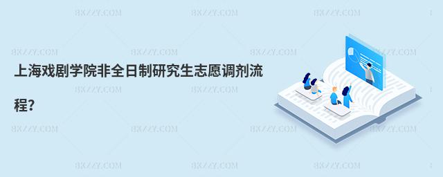 上海戲劇學(xué)院非全日制研究生志愿調(diào)劑流程?