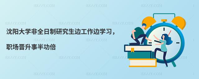沈陽大學非全日制研究生邊工作邊學習,職場晉升事半功倍