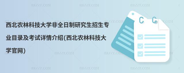 西北農林科技大學非全日制研究生招生專業目錄及考試詳情介紹(西北農林科技大學官網)