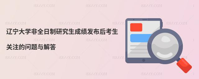遼寧大學非全日制研究生成績發布后考生關注的問題與解答