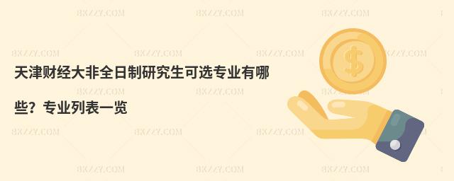 天津財經大非全日制研究生可選專業有哪些?專業列表一覽