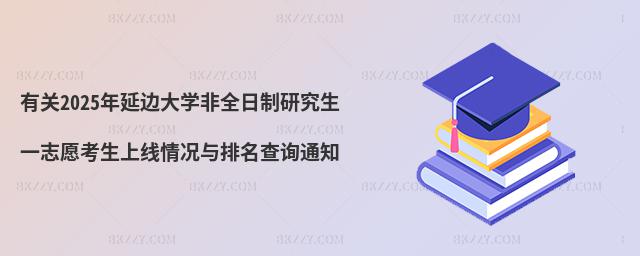 有關2025年延邊大學非全日制研究生一志愿考生上線情況與排名查詢通知