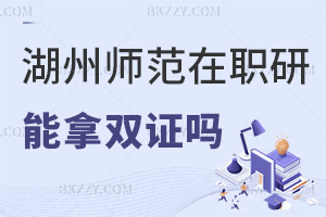 報考湖州師范學院在職研究生可以拿雙證嗎，與全日制證書有哪些區別？