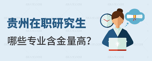 貴州在職研究生哪些專業含金量高 貴州在職研究生哪些專業含金量高