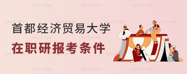 首都經(jīng)濟(jì)貿(mào)易大學(xué)在職研究生報(bào)考條件高嗎 首都經(jīng)濟(jì)貿(mào)易大學(xué)在職研究生報(bào)考條件高嗎