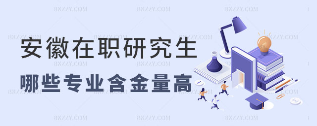 安徽在職研究生哪些專業(yè)含金量 安徽在職研究生哪些專業(yè)含金量