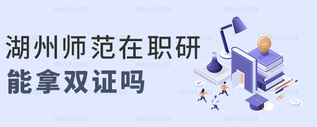 湖州師范在職研能拿雙證嗎 湖州師范在職研能拿雙證嗎