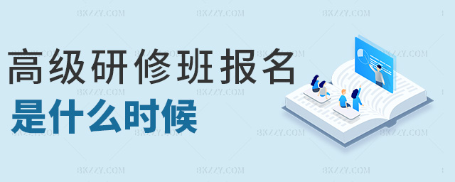高級研修班報名是什么時候 高級研修班報名是什么時候