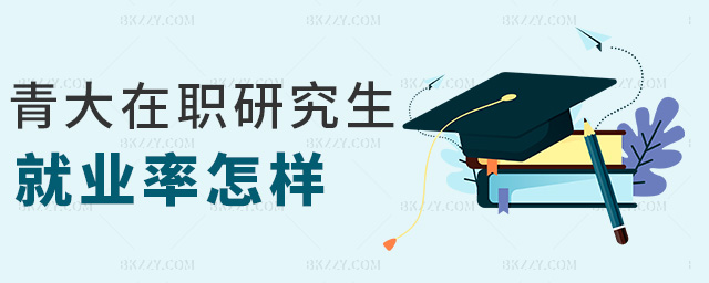 青大在職研究生就業(yè)率怎樣 青大在職研究生就業(yè)率怎樣