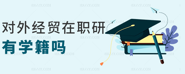 對外經(jīng)貿(mào)在職研有學籍嗎 對外經(jīng)貿(mào)在職研有學籍嗎