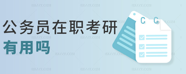 公務員在職考研有用嗎 公務員在職考研有用嗎