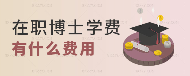 在職博士學(xué)費(fèi)有什么費(fèi)用 在職博士學(xué)費(fèi)有什么費(fèi)用