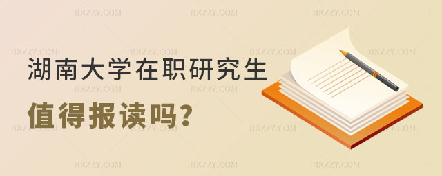 湖南大學(xué)在職研究生值得報(bào)讀嗎 湖南大學(xué)在職研究生值得報(bào)讀嗎