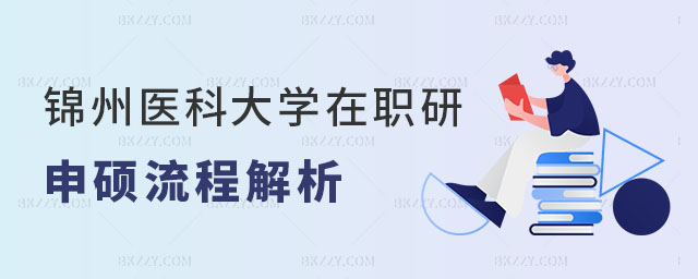 錦州醫(yī)科大學(xué)在職研究生申碩流程 錦州醫(yī)科大學(xué)在職研究生申碩流程